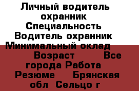 Личный водитель- охранник › Специальность ­ Водитель охранник › Минимальный оклад ­ 90 000 › Возраст ­ 41 - Все города Работа » Резюме   . Брянская обл.,Сельцо г.